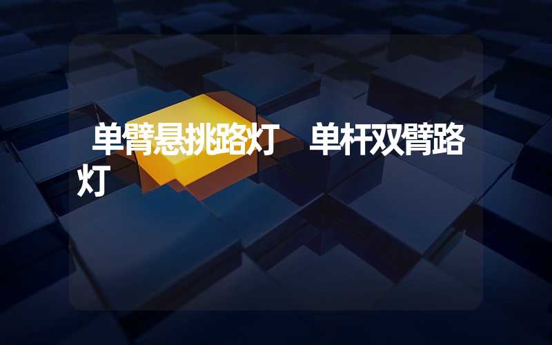 单臂悬挑路灯 单杆双臂路灯